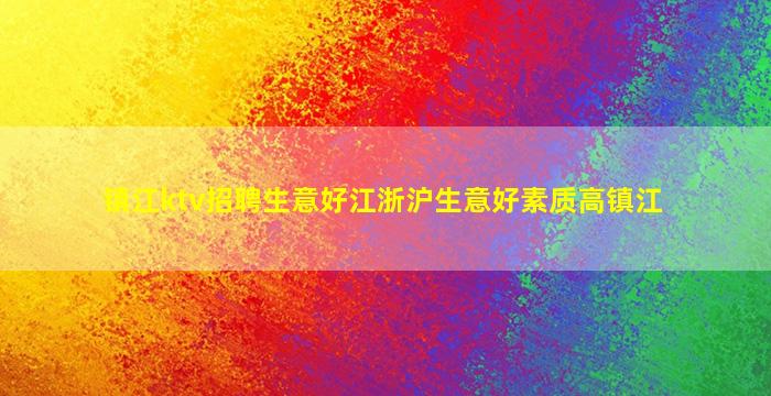 镇江ktv招聘生意好江浙沪生意好素质高镇江